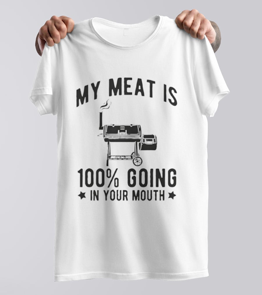 My Meat Is 100 Percent Going In Your Mouth BBQ Grill Cooking T-Shirt