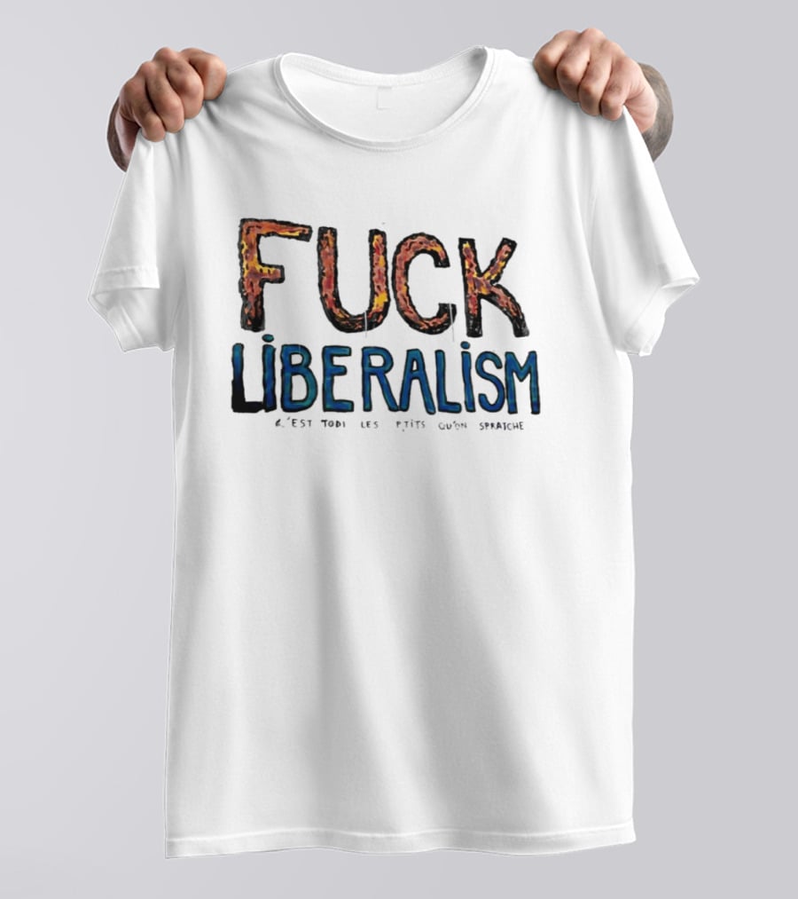 Fuck Liberalism C'est Todi Les P'tits Qu'on Spratche T-Shirt