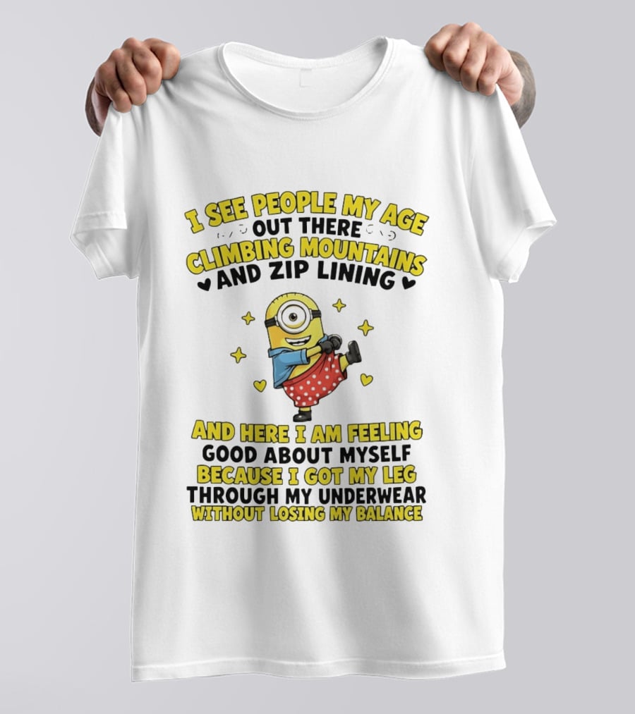 I See People My Age Climbing Mountains And Zip Lining Minion Feeling Good About Myself T-Shirt