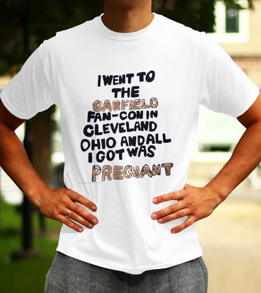 I Went To The Garfield Fan Con In Cleveland Ohio And All I Got Was Pregnant T-Shirt
