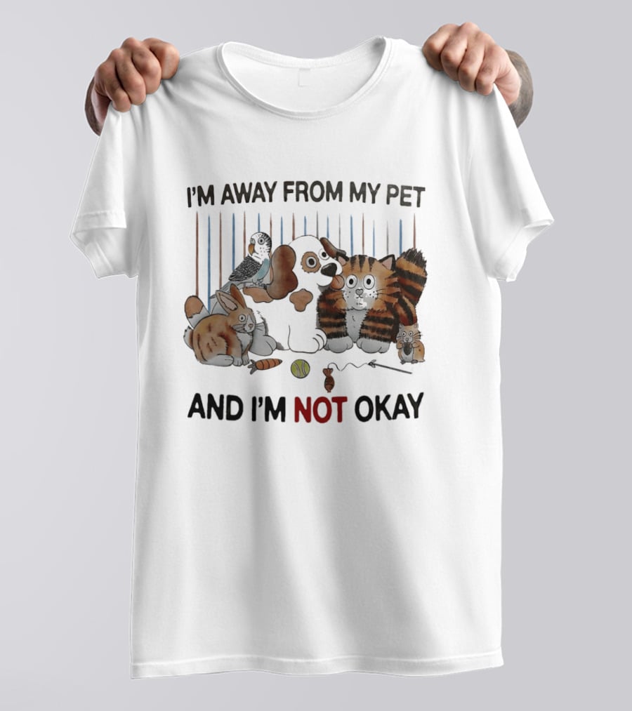 I'm Away From My Pet And I'm Not Okay Dog Cat Rabbit Bird T-Shirt