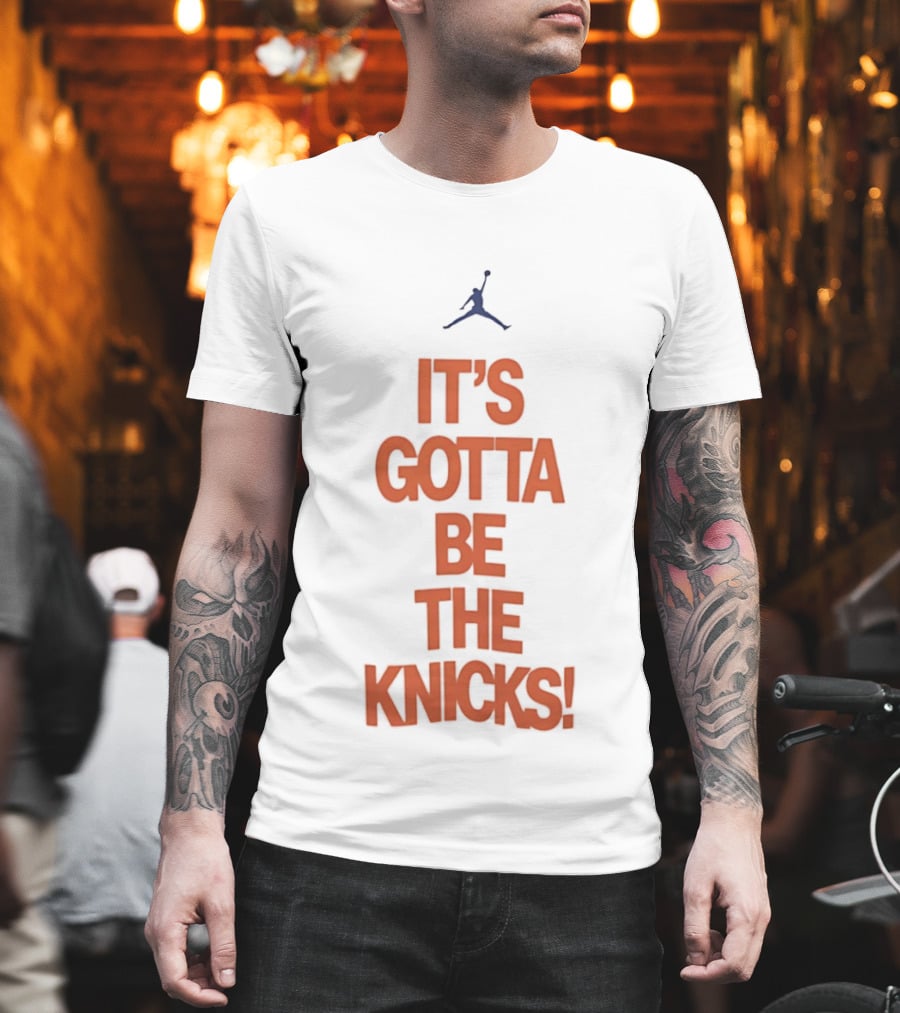 It's Gotta Be The Knicks NBA Jumpman Influence T-Shirt