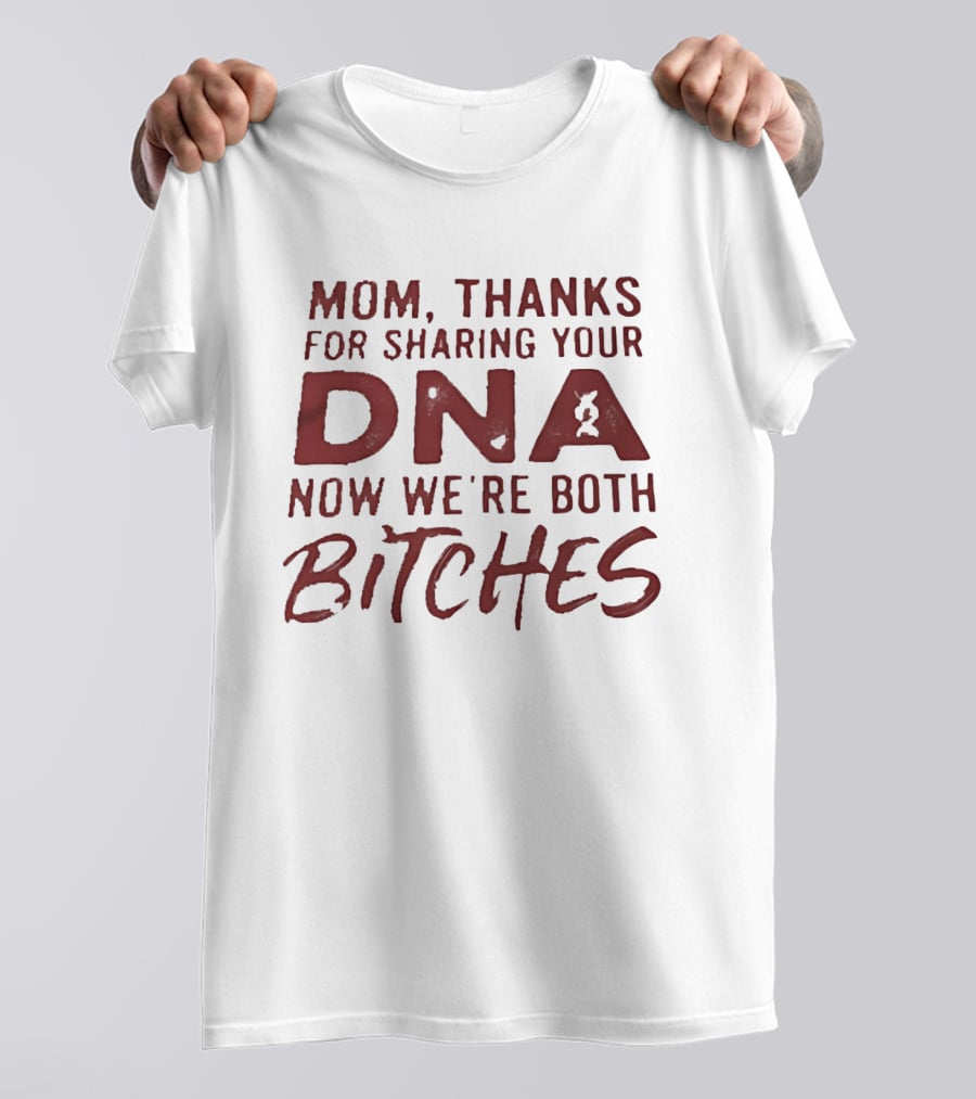Mom Thanks For Sharing Your DNA Now We Are Both Bitches Mother's Day T-Shirt