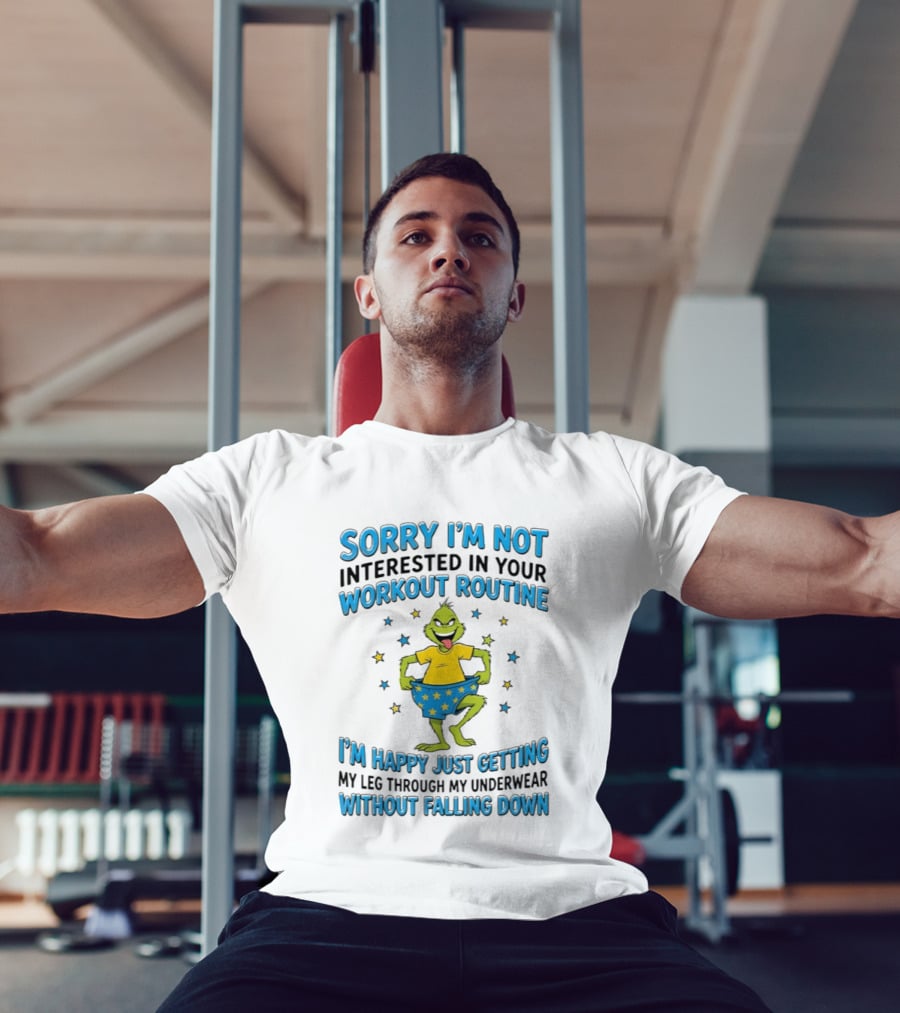 Sorry I'm Not Interested In Your Workout Routine Grinch I'm Happy Just Getting My Leg Through My Underwear Without Falling Down T-Shirt