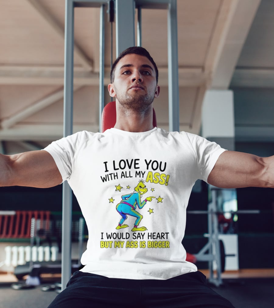 I Love You With All My Ass Grinch Christmas I Would Say Heart But My Ass Is Bigger T-Shirt