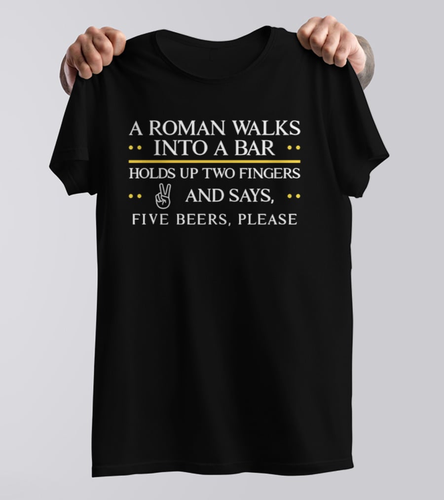 A Roman Walks Into A Bar Holds Up Two Fingers And Says Five Beers Please T-Shirt
