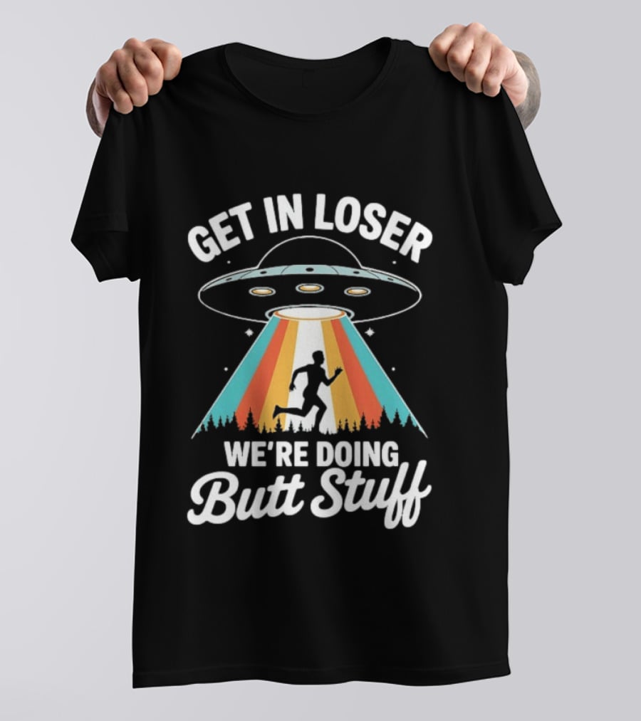 Get In Loser Alien UFO Rainbow We're Doing Butt Stuff T-Shirt