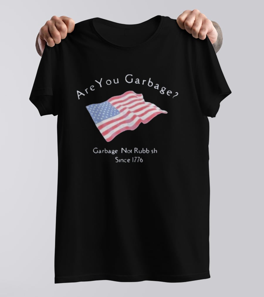 Are You Garbage American Flag Not Rubbish Since 1776 T-Shirt