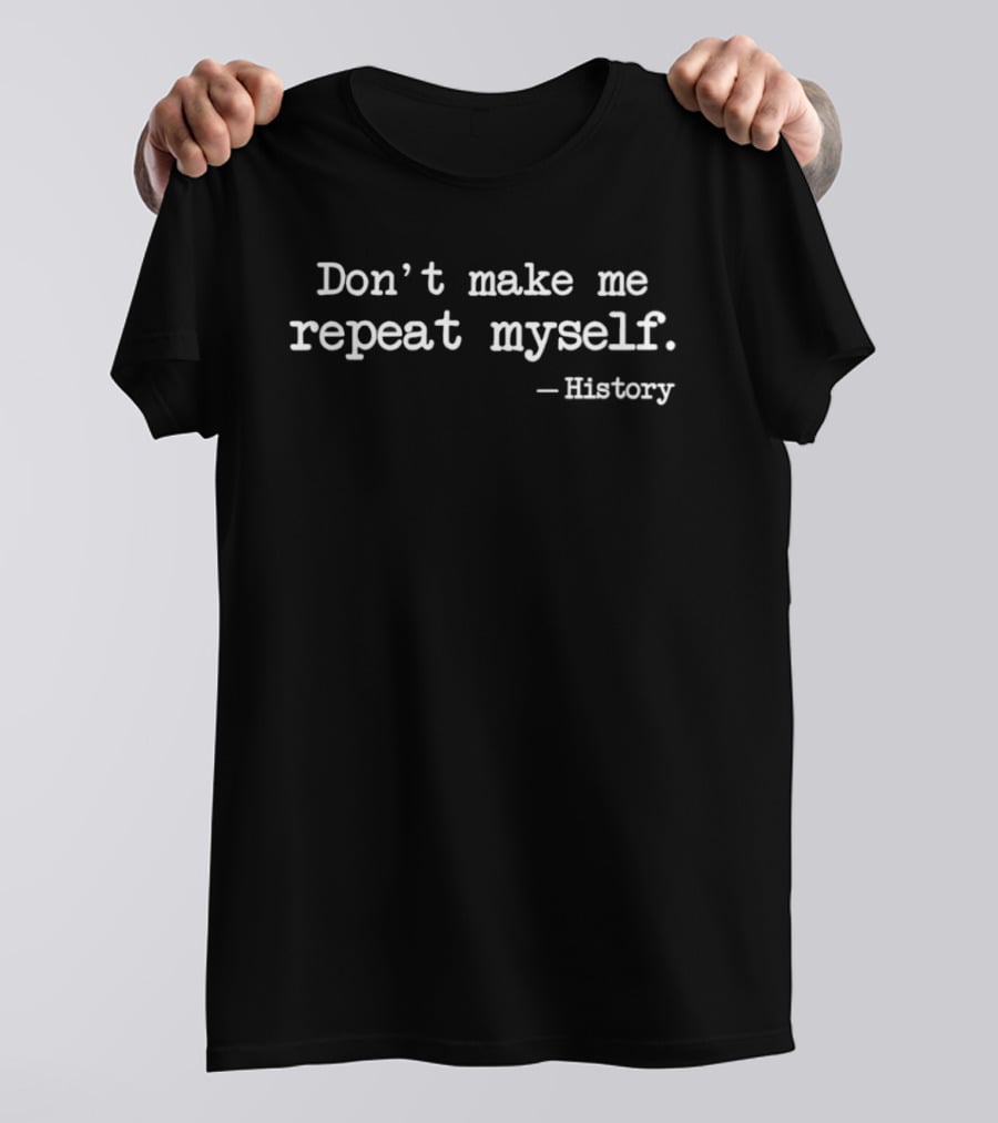 Don't Make Me Repeat Myself History T-Shirt