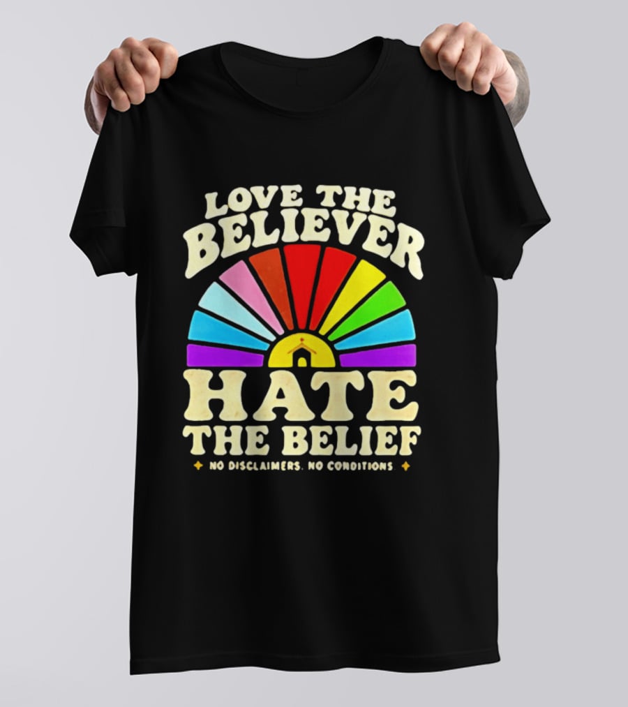 Love The Believer Hate The Belief Rainbow Arch No Disclaimers No Conditions T-Shirt