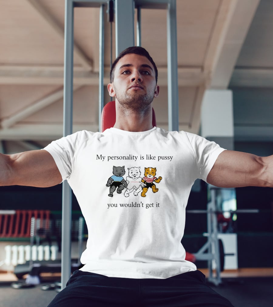 My Personality Is Like Pussy You Wouldn't Get It Three Cats Fun T-Shirt