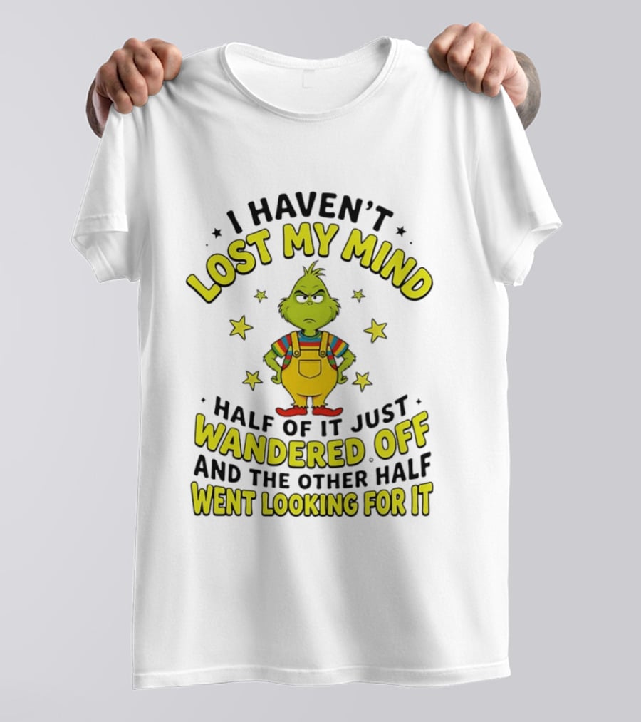 I Haven't Lost My Mind Half Of It Just Wandered Off Grinch And The Other Half Went Looking For It T-Shirt