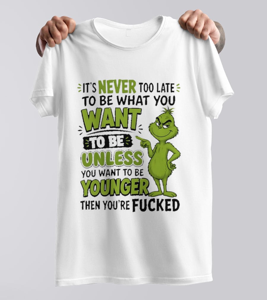 Never Too Late To Be What You Want Grinch Unless You Want To Be Younger T-Shirt