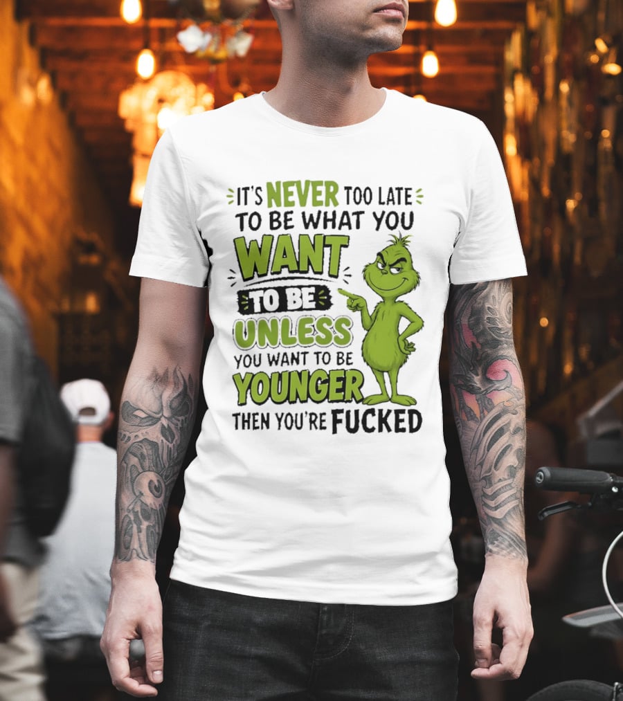 Never Too Late To Be What You Want Grinch Unless You Want To Be Younger T-Shirt