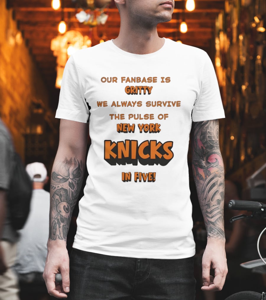 New York Knicks Our Fanbase Is Gritty We Always Survive The Pulse Of Knicks In Five T-Shirt