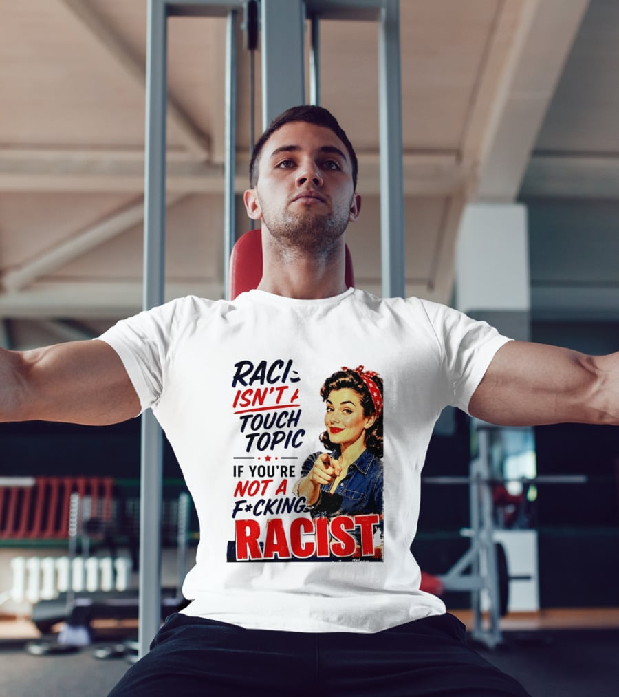 Racism Isn't A Touchy Topic If You're Not A F*cking Racist Vintage Rosie The Riveter Style Retro Empowerment T-Shirt