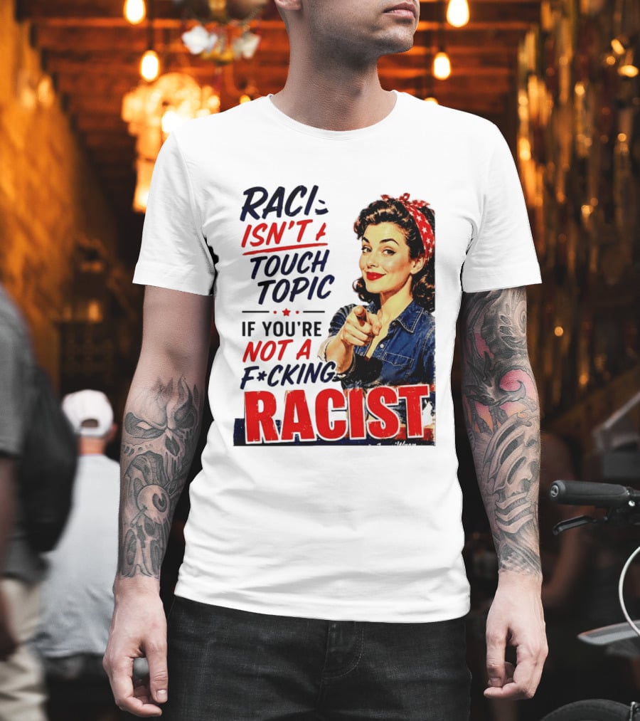 Racism Isn't A Touchy Topic If You're Not A F*cking Racist Vintage Rosie The Riveter Style Retro Empowerment T-Shirt