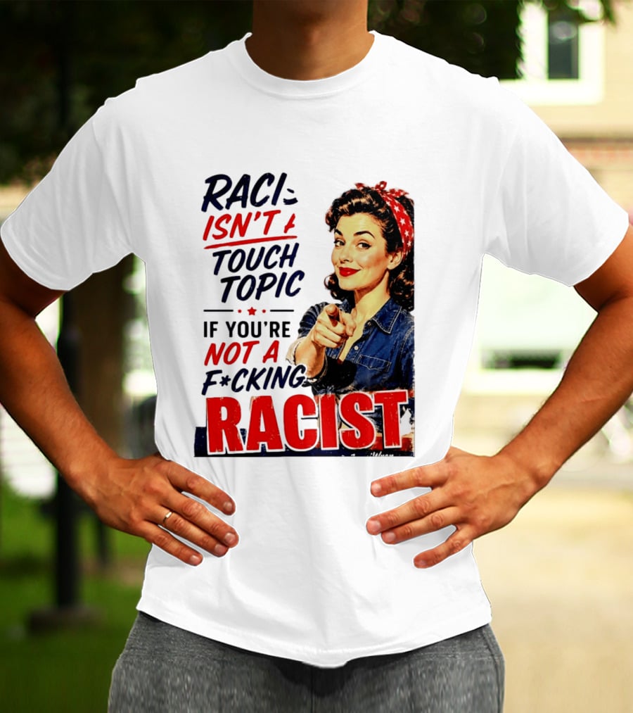 Racism Isn't A Touchy Topic If You're Not A F*cking Racist Vintage Rosie The Riveter Style Retro Empowerment T-Shirt