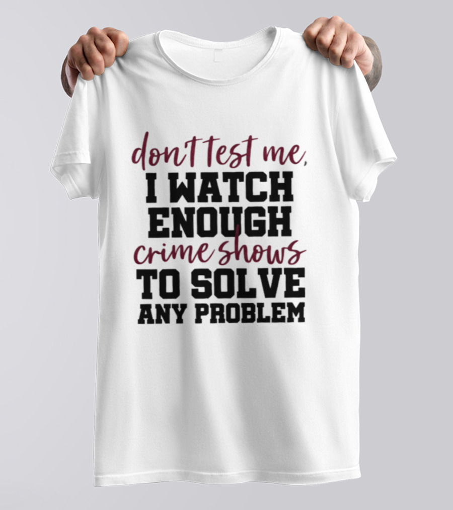 Don Test Me I Enough Crime Shows To Solve Any Problem T-Shirt