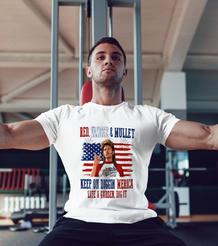 Keep On Diggin Merica Red White And Mullet Like A Garden Dig It T-Shirt