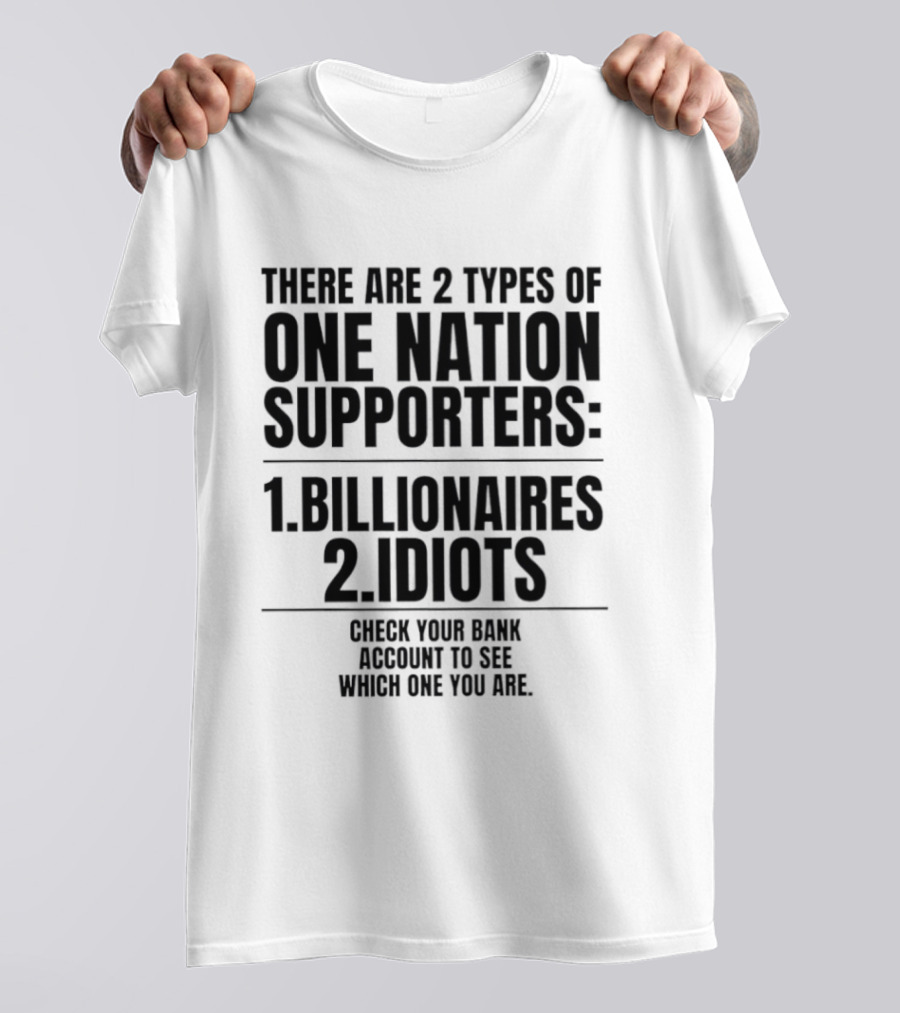 There Are 2 Types Of One Nation Supporters 1 Billionaires 2 Idiots Check Your Bank Account To See Which One You Are T-Shirt