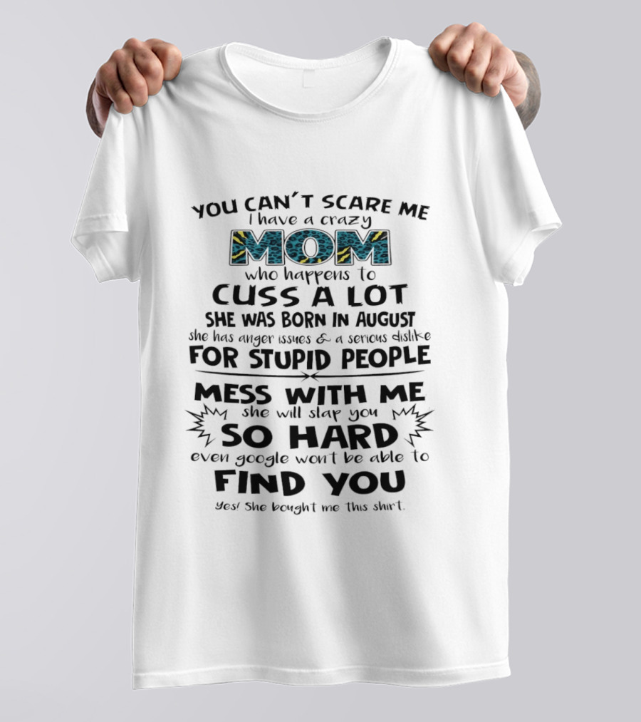 You Can't Scare Me I Have A Crazy Mom Born In August Who Cuss A Lot Stupid People Beware T-Shirt