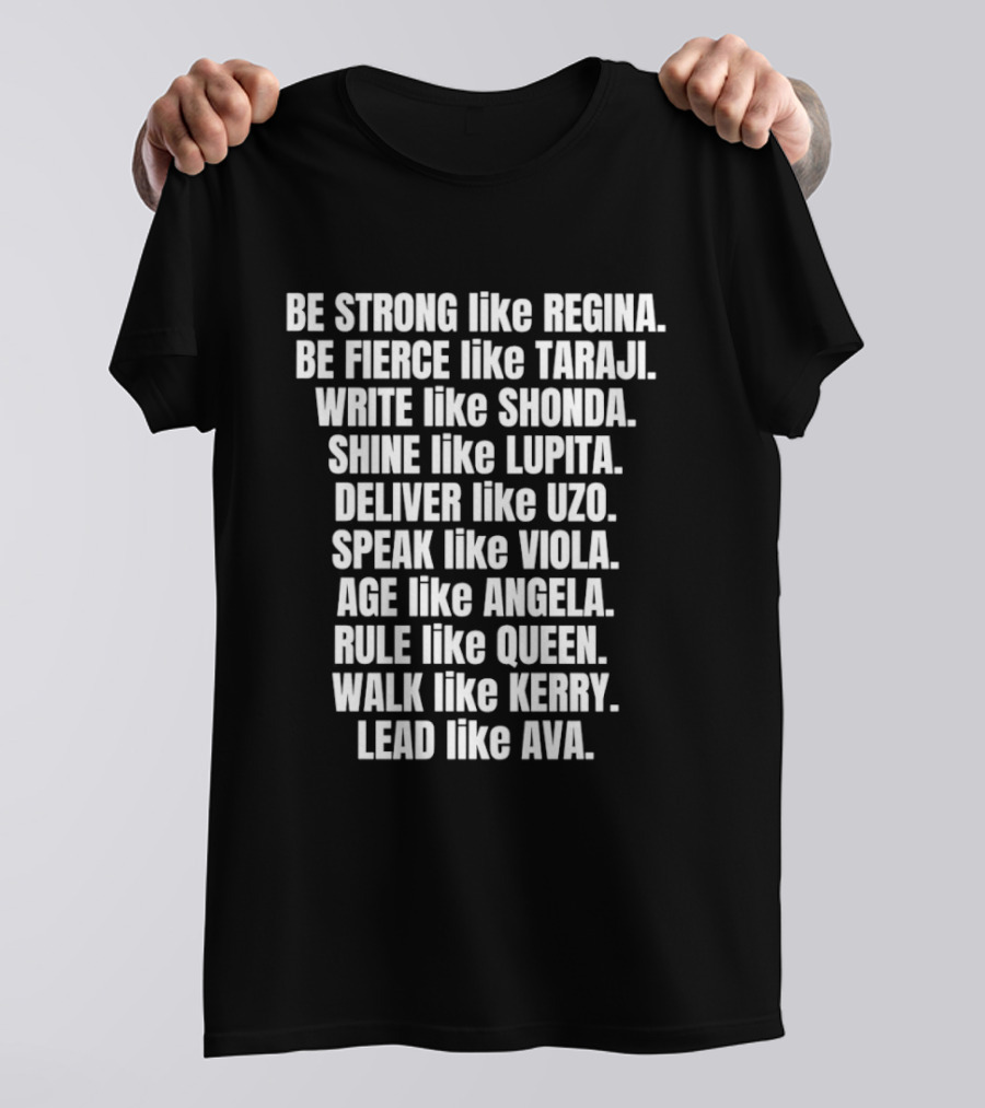 Be Strong Like Regina Fierce Like Taraji Write Like Shonda Shine Like Lupita Deliver Like Uzo Speak Like Viola Age Like Kerry Lead Like Ava T-Shirt