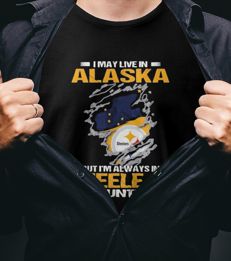 I May Live In Alaska But I'm Always In Steelers Country Steelers T-Shirt