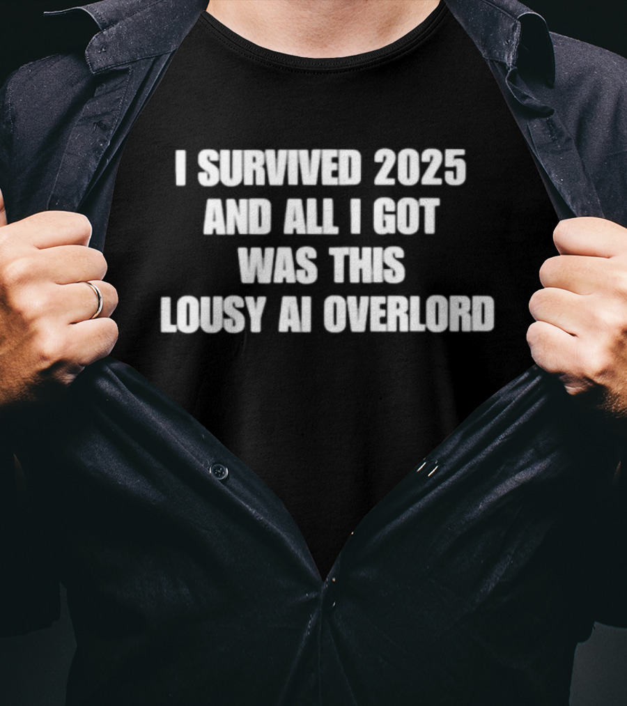 I Survived 2025 And All I Got Was This Lousy AI Overlord T-Shirt