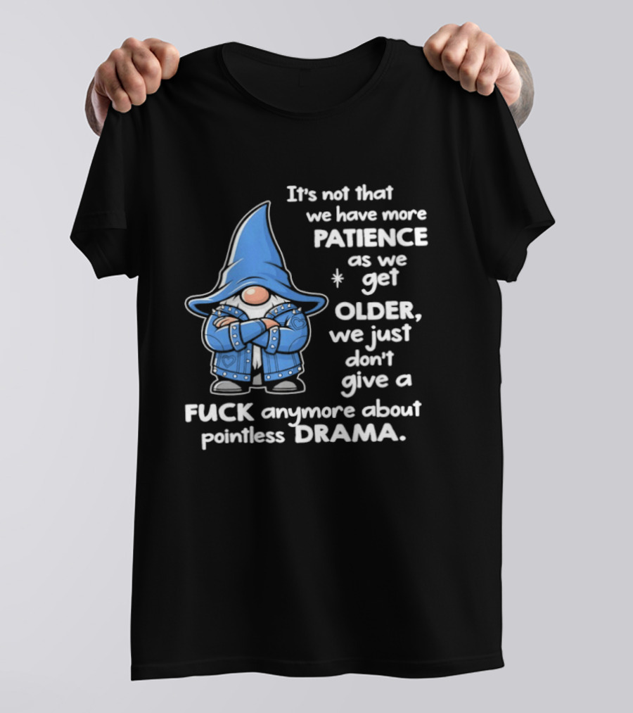Gnomes It's Not That We Have More Patience As We Get Older We Just Don't Give A F*** Anymore About Pointless Drama T-Shirt
