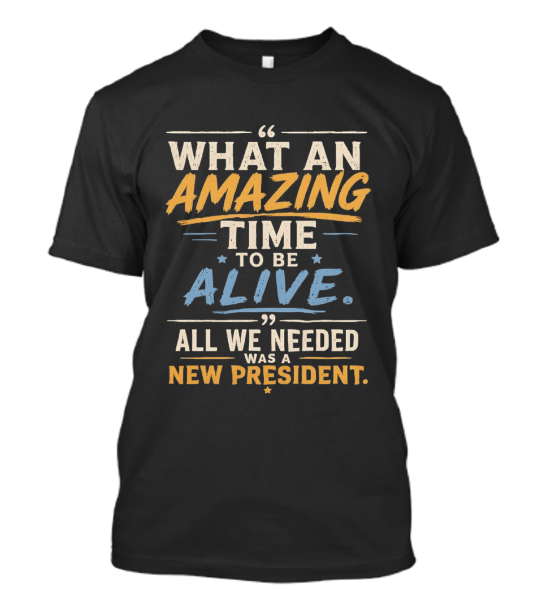 What An Amazing Time To Be Alive All We Needed Was A New President T-Shirt