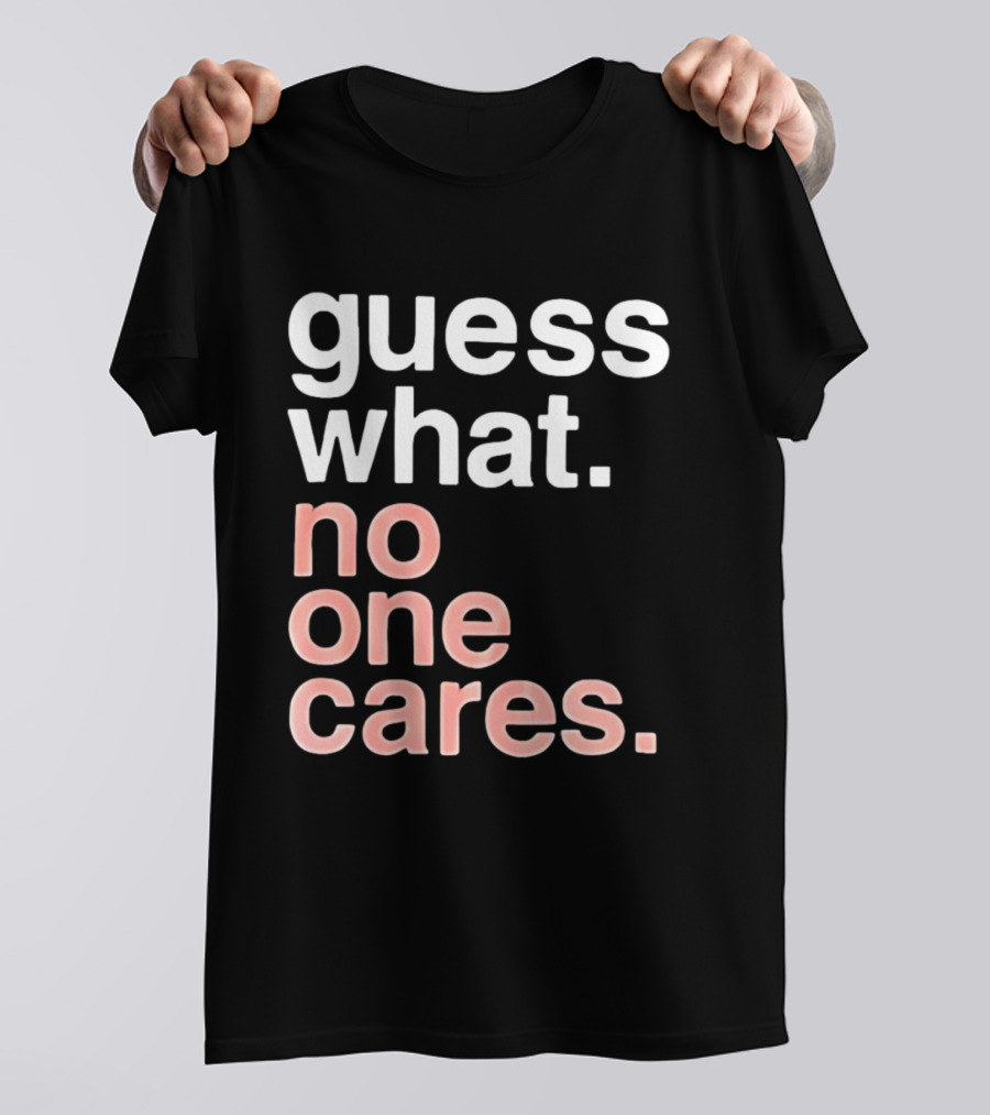 Guess What No One Cares Textual Humor T-Shirt