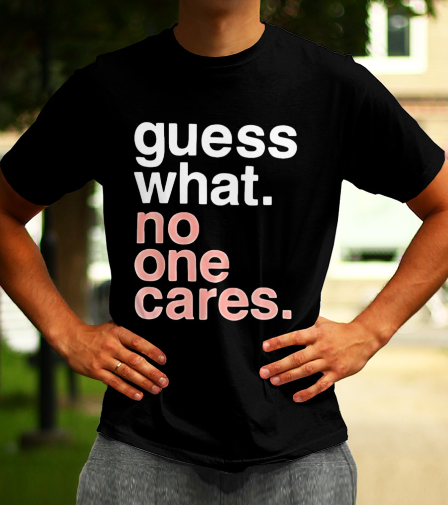 Guess What No One Cares Textual Humor T-Shirt