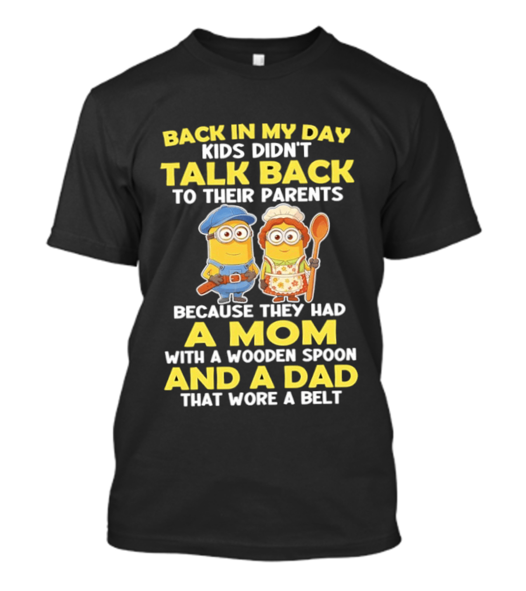 Back In My Day Kids Didn't Talk Back To Their Parents Because They Had A Mom With A Wooden Spoon And A Dad That Wore A Belt Minions T-Shirt
