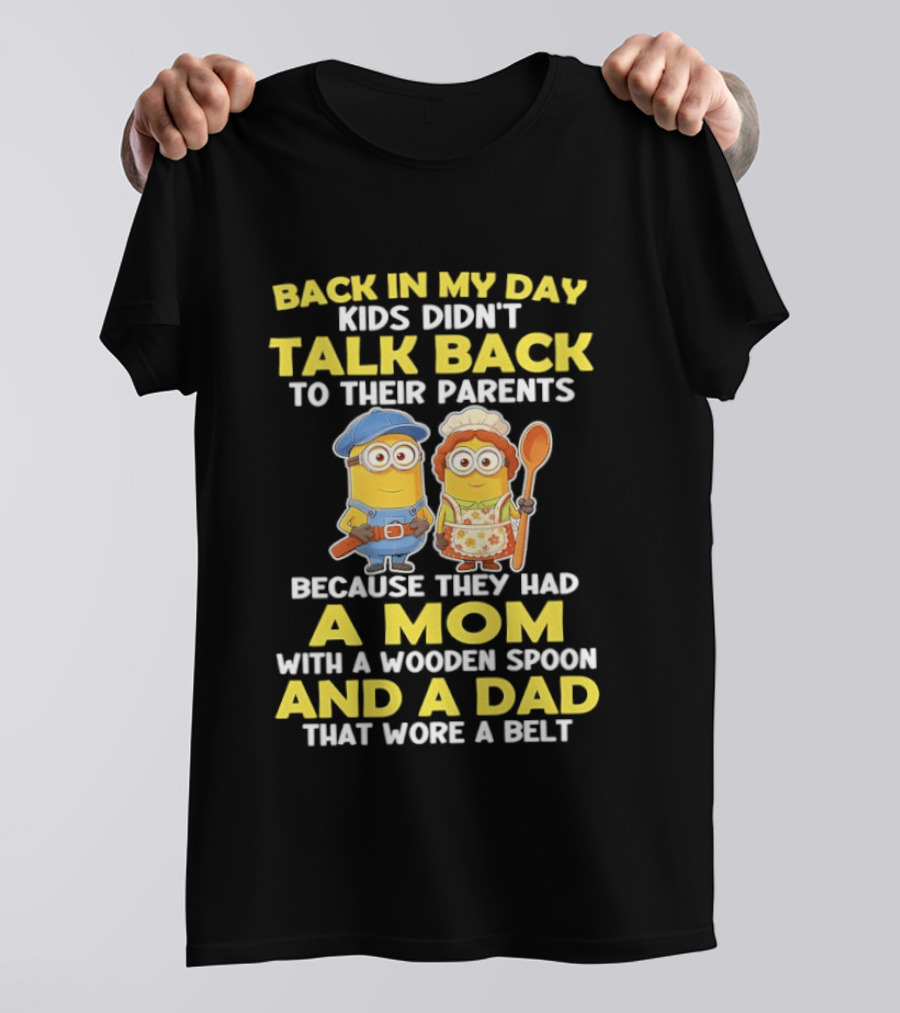 Back In My Day Kids Didn't Talk Back To Their Parents Because They Had A Mom With A Wooden Spoon And A Dad That Wore A Belt Minions T-Shirt
