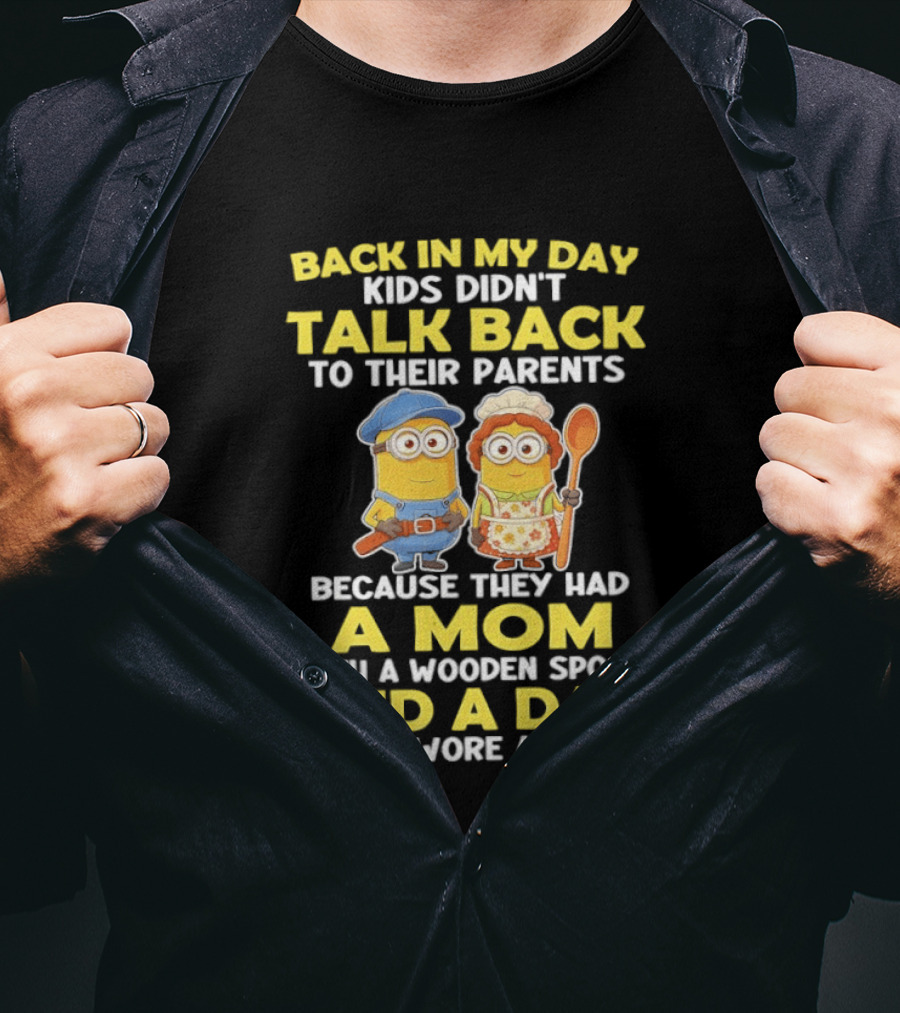 Back In My Day Kids Didn't Talk Back To Their Parents Because They Had A Mom With A Wooden Spoon And A Dad That Wore A Belt Minions T-Shirt