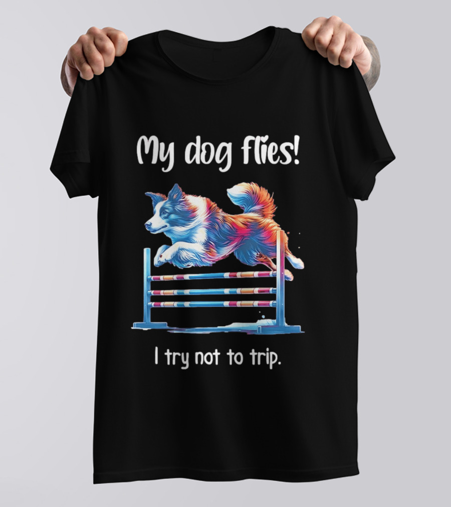 My Dog Flies I Try Not To Trip Jumping Canine Agility T-Shirt