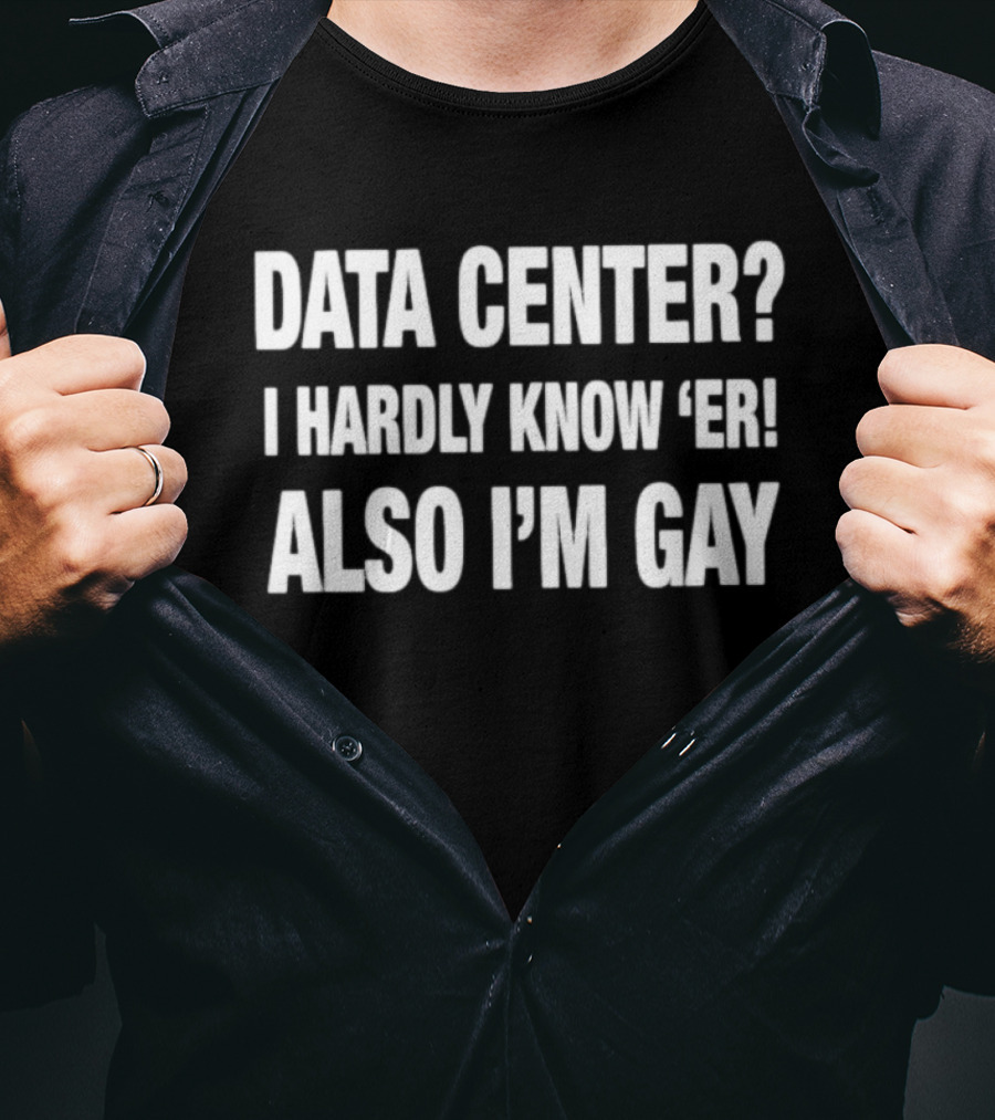 Data Center I Hardly Know 'Er Also I'm Gay Meme Humor T-Shirt