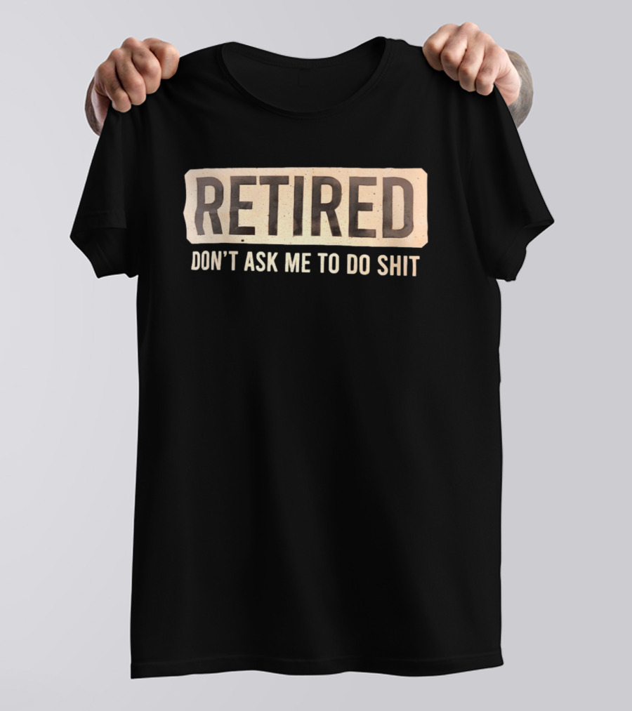 Retirement Don't Ask Me To Do Shit T-Shirt