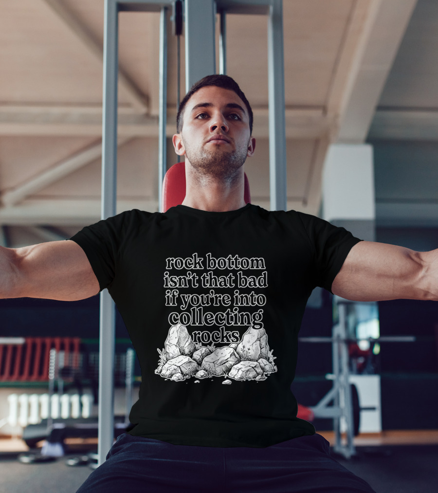 Rock Bottom Isn't That Bad If You're Into Collecting Rocks Rocky T-Shirt