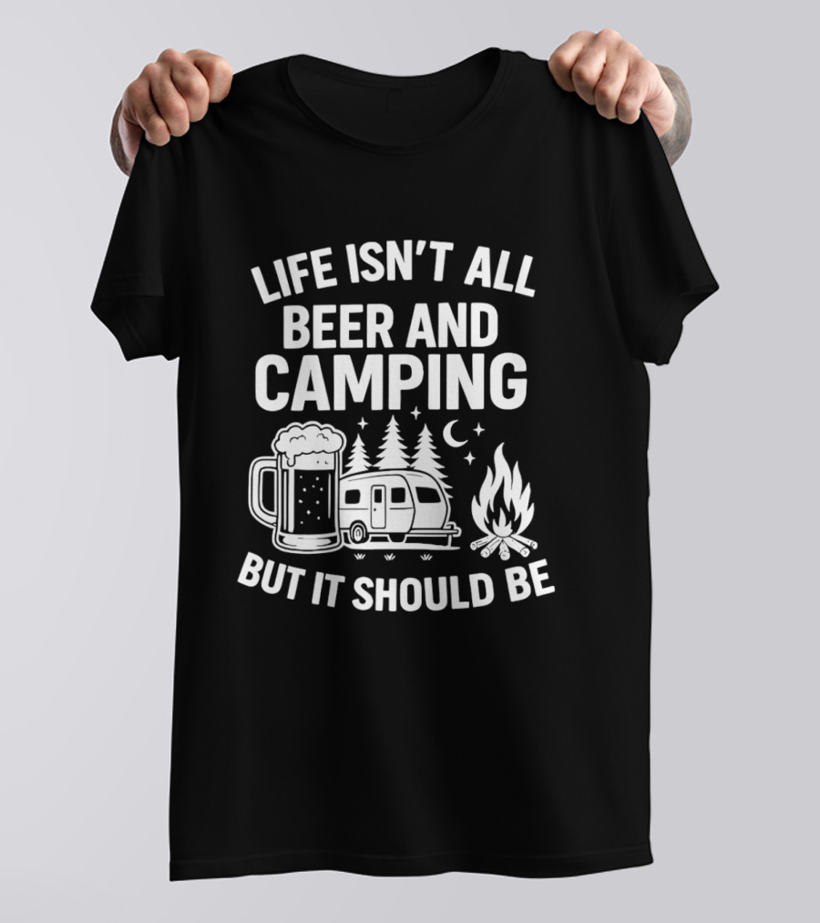 Life Isn't All Beer And Camping But It Should Be Campfire And Beer T-Shirt