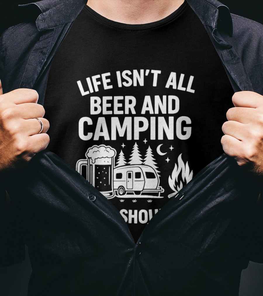 Life Isn't All Beer And Camping But It Should Be Campfire And Beer T-Shirt