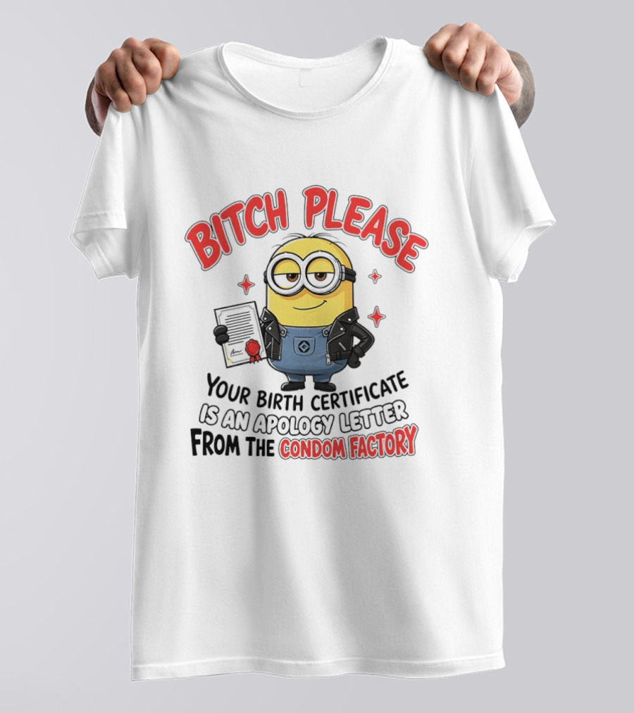 Bitch Please Minions Your Birth Certificate Is An Apology Letter From The Condom Factory T-Shirt