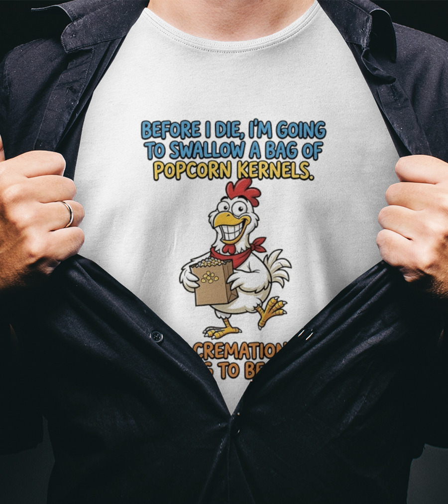 Before I Die I'm Going To Swallow A Bag Of Popcorn Kernels My Cremation Is Going To Be Epic Chicken T-Shirt