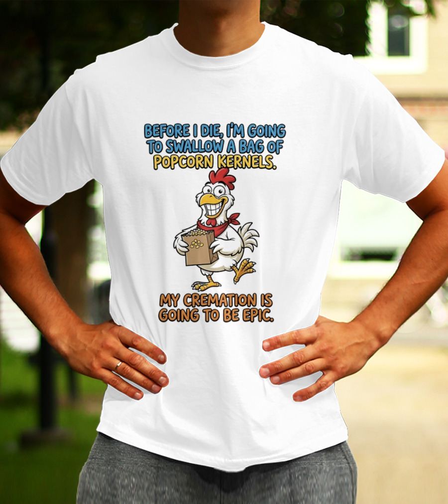 Before I Die I'm Going To Swallow A Bag Of Popcorn Kernels My Cremation Is Going To Be Epic Chicken T-Shirt