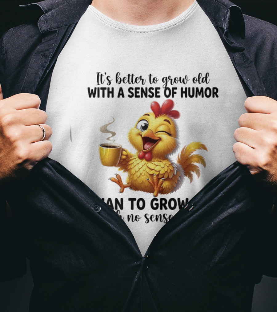 It's Better To Grow Old With A Sense Of Humor Chicken Coffee Winking Fun T-Shirt