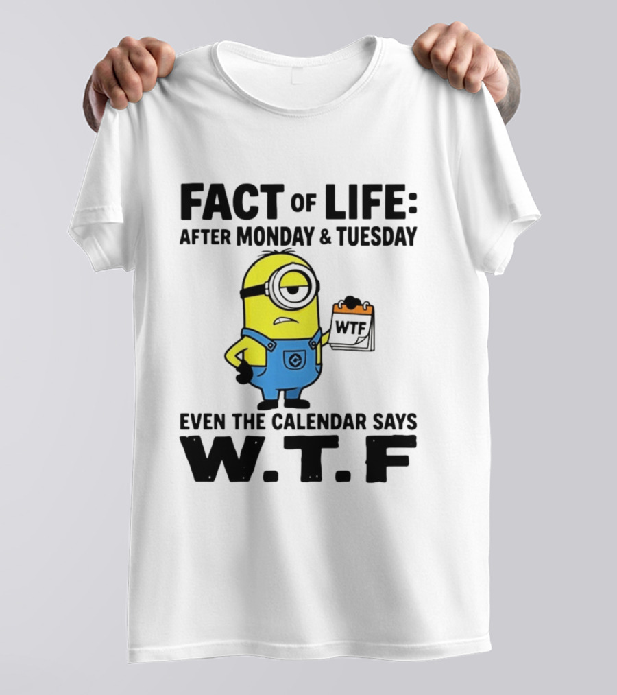 Fact Of Life After Monday Tuesday Even The Calendar Says WTF Minion T-Shirt