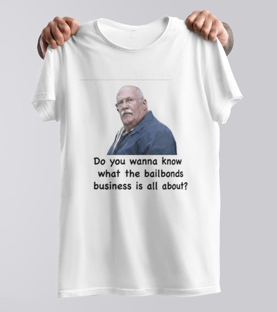 Fred Herbert Do You Wanna Know What The Bail Bonds Business Is All About T-Shirt