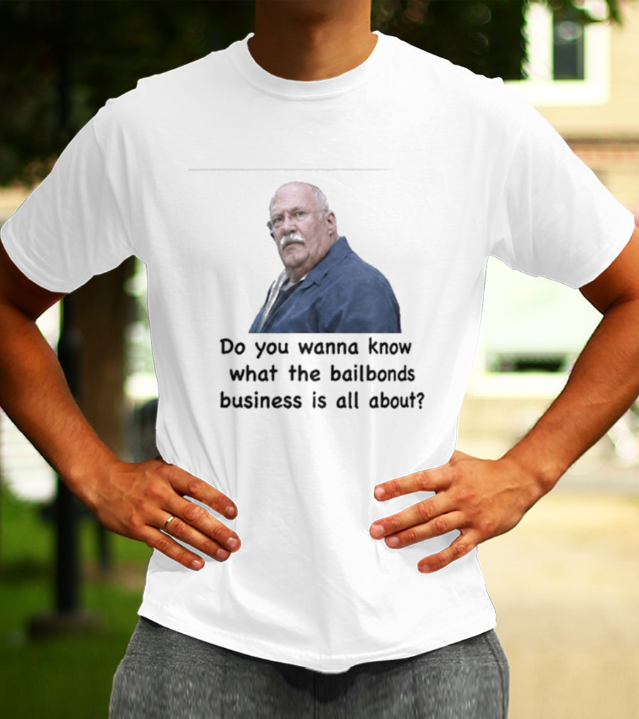 Fred Herbert Do You Wanna Know What The Bail Bonds Business Is All About T-Shirt