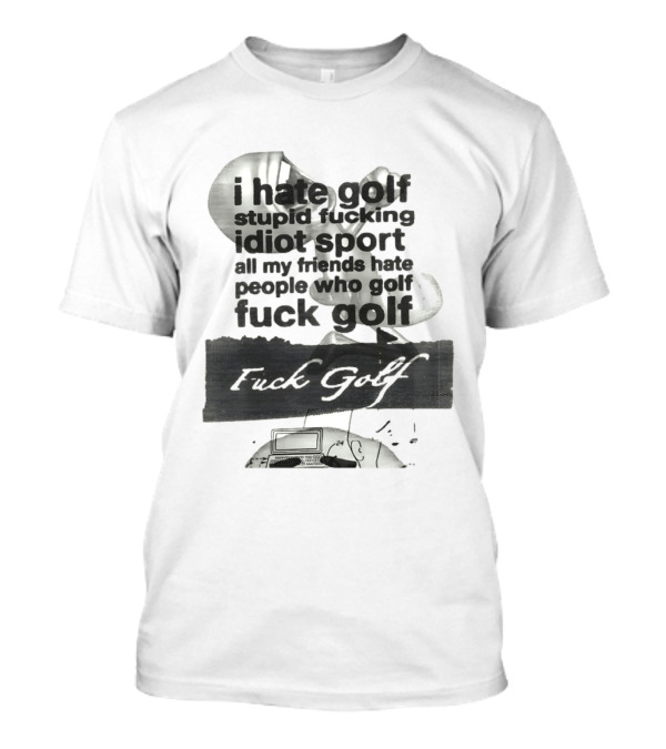 I Hate Golf Stupid Fucking Idiot Sport All My Friends Hate People Who Golf Fuck Golf T-Shirt